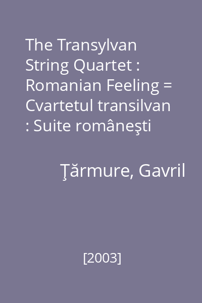 The Transylvan String Quartet : Romanian Feeling = Cvartetul transilvan : Suite româneşti [înregistrare audio]
