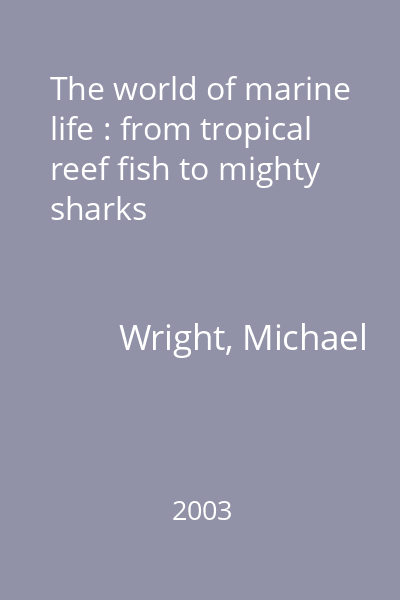 The world of marine life : from tropical reef fish to mighty sharks