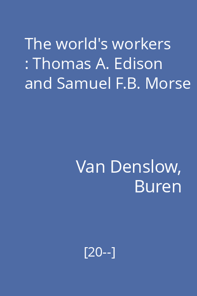 The world's workers : Thomas A. Edison and Samuel F.B. Morse