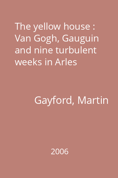 The yellow house : Van Gogh, Gauguin and nine turbulent weeks in Arles
