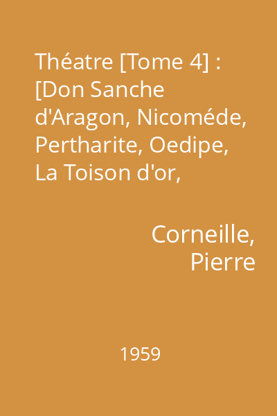 Théatre [Tome 4] : [Don Sanche d'Aragon, Nicoméde, Pertharite, Oedipe, La Toison d'or, Sertorius]