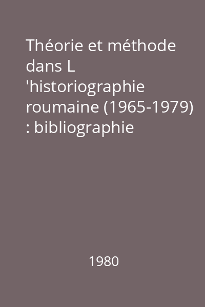 Théorie et méthode dans L 'historiographie roumaine (1965-1979) : bibliographie sélective annotée