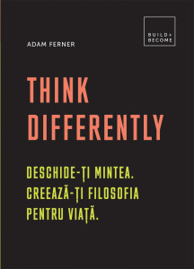 Think differently : Deschide-ţi mintea. Creează-ţi filosofia pentru viaţă