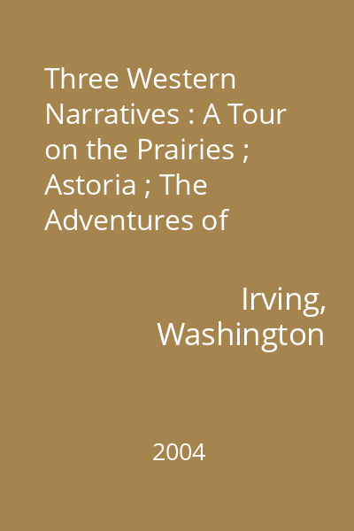 Three Western Narratives : A Tour on the Prairies ; Astoria ; The Adventures of Captain Bonneville