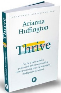 Thrive : cea de-a treia metrică pentru redefinirea succesului şi crearea unei vieţi pline de bunăstare, înţelepciune şi miracol