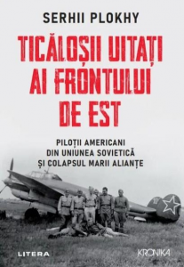 Ticăloşii uitaţi ai Frontului de Est : piloţii americani din Uniunea Sovietică şi colapsul Marii Alianţe