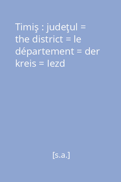 Timiş : judeţul = the district = le département = der kreis = Iezd