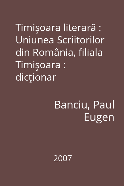 Timişoara literară : Uniunea Scriitorilor din România, filiala Timişoara : dicţionar biobibliografic