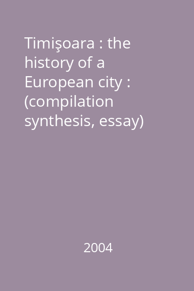 Timişoara : the history of a European city : (compilation synthesis, essay)
