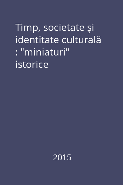 Timp, societate şi identitate culturală : "miniaturi" istorice