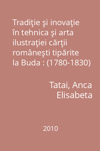 Tradiţie şi inovaţie în tehnica şi arta ilustraţiei cărţii româneşti tipărite la Buda : (1780-1830)