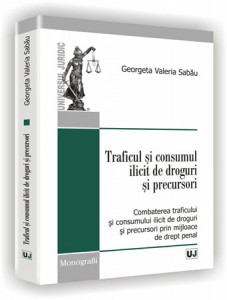 Traficul şi consumul ilicit de droguri şi precursori : combaterea traficului şi consumului ilicit de droguri şi precursori prin mijloace de drept penal