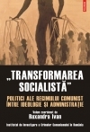 Transformarea socialistă : politici ale regimului comunist între ideologie şi administraţie