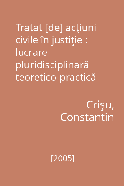 Tratat [de] acţiuni civile în justiţie : lucrare pluridisciplinară teoretico-practică în domeniul dreptului civil, procesual civil, familiei, muncii, locativ, contencios