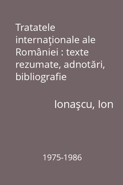Tratatele internaţionale ale României : texte rezumate, adnotări, bibliografie