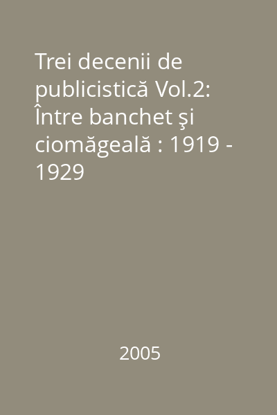 Trei decenii de publicistică Vol.2: Între banchet şi ciomăgeală : 1919 - 1929