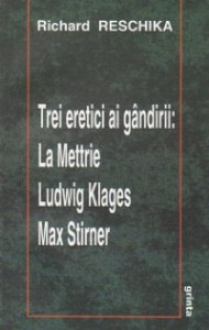 Trei eretici ai gândirii : La Mettrie, Ludwig Klages, Max Stirner