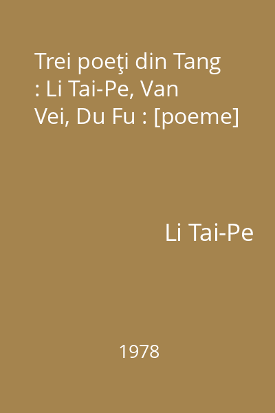 Trei poeţi din Tang : Li Tai-Pe, Van Vei, Du Fu : [poeme]