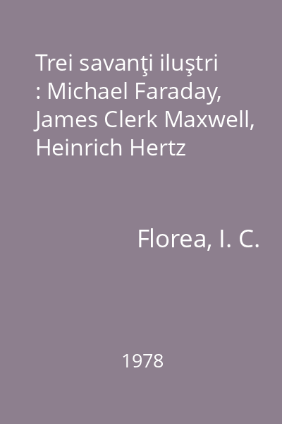 Trei savanţi iluştri : Michael Faraday, James Clerk Maxwell, Heinrich Hertz