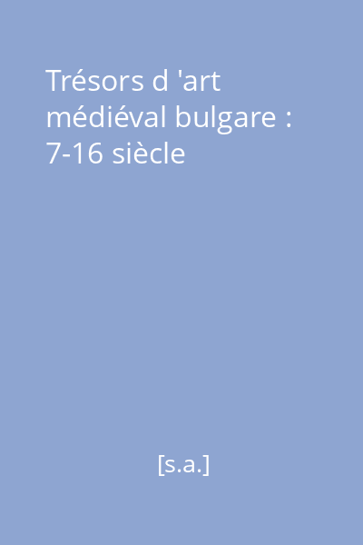 Trésors d 'art médiéval bulgare : 7-16 siècle
