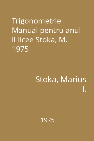 Trigonometrie : Manual pentru anul II licee Stoka, M. 1975