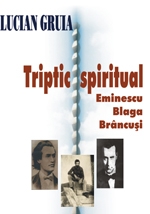 Triptic spiritual : Eminescu, Blaga, Brâncuşi
