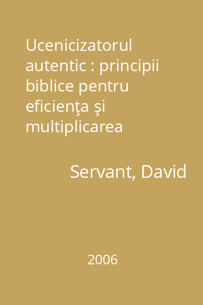 Ucenicizatorul autentic : principii biblice pentru eficienţa şi multiplicarea spirituală