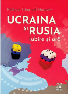 Ucraina și Rusia, iubire și ură : docu-drame și mituri istorice, însoțite de consemnări din presă și din arhive