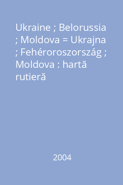 Ukraine ; Belorussia ; Moldova = Ukrajna ; Fehéroroszország ; Moldova : hartă rutieră