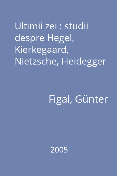 Ultimii zei : studii despre Hegel, Kierkegaard, Nietzsche, Heidegger