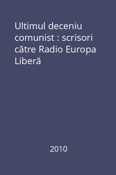 Ultimul deceniu comunist : scrisori către Radio Europa Liberă
