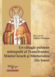 Un călugăr putnean mitropolit al Transilvaniei : Sfântul Ierarh şi Mărturisitor Ilie Iorest