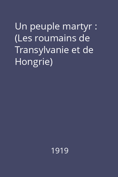 Un peuple martyr : (Les roumains de Transylvanie et de Hongrie)