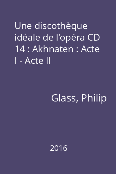 Une discothèque idéale de l'opéra CD 14 : Akhnaten : Acte I - Acte II