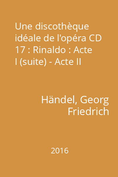 Une discothèque idéale de l'opéra CD 17 : Rinaldo : Acte I (suite) - Acte II