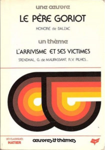 Une oeuvre : Le Père Goriot / Honoré de Balzac. Un thème : L 'arrivisme et ses victimes / Stendhal, G. de Maupassant, R. V. Pilhes...