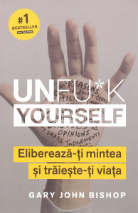 Unfu*k yourself : eliberează-ţi mintea şi trăieşte-ţi viaţa