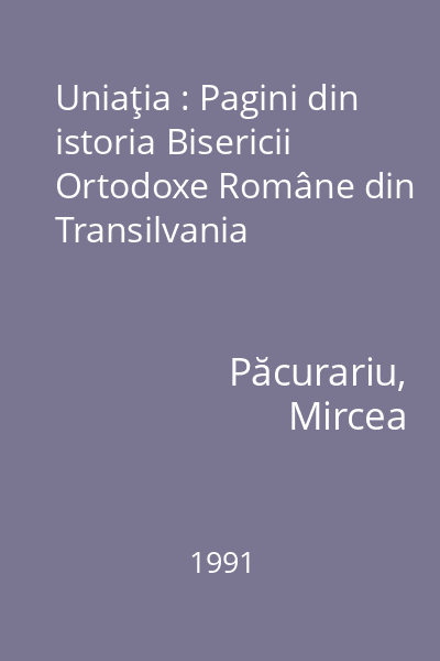 Uniaţia : Pagini din istoria Bisericii Ortodoxe Române din Transilvania
