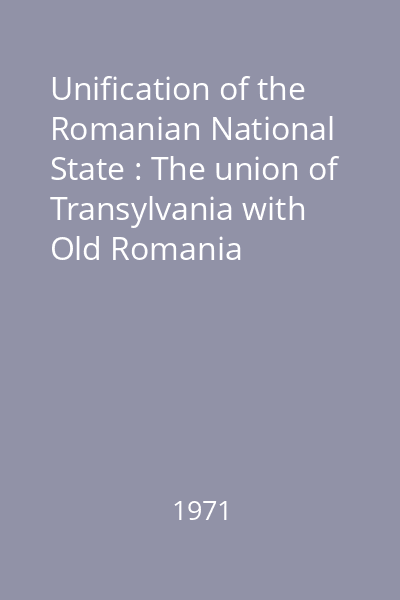 Unification of the Romanian National State : The union of Transylvania with Old Romania