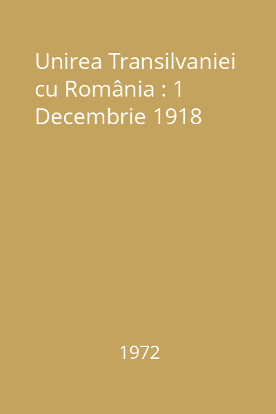 Unirea Transilvaniei cu România : 1 Decembrie 1918