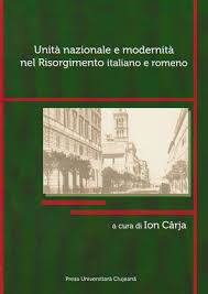 Unità nazionale e modernitá nel Risorgimento italiano e romeno : atti del convegno internazionale in occasione dei 150 anni dell'Unità d'Italia