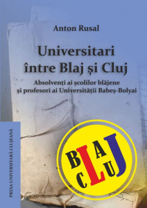 Universitari între Blaj şi Cluj : absolvenţi ai şcolilor blăjene şi profesori ai Universităţii Babeş-Bolyai