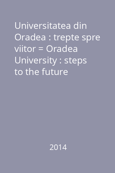 Universitatea din Oradea : trepte spre viitor = Oradea University : steps to the future