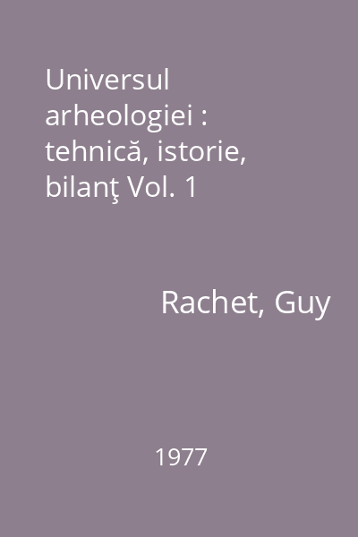 Universul arheologiei : tehnică, istorie, bilanţ Vol. 1
