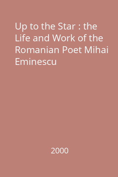 Up to the Star : the Life and Work of the Romanian Poet Mihai Eminescu