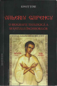 Valeriu Gafencu : o biografie teologică a Sfântului Închisorilor