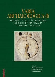 Varia archaeologica (I) : tradiţie şi inovaţie în cercetarea arheologică din România şi Republica Moldova