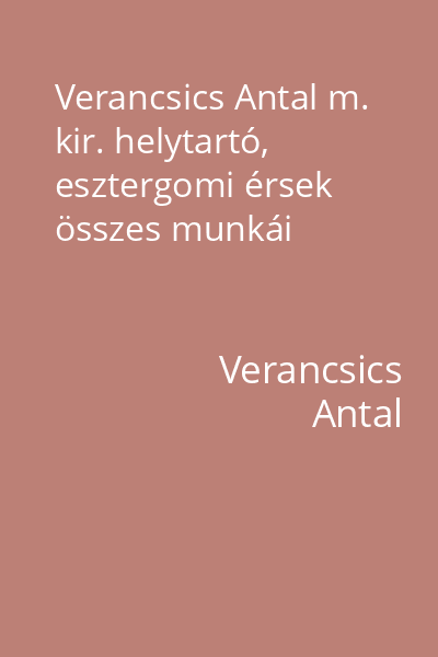 Verancsics Antal m. kir. helytartó, esztergomi érsek összes munkái