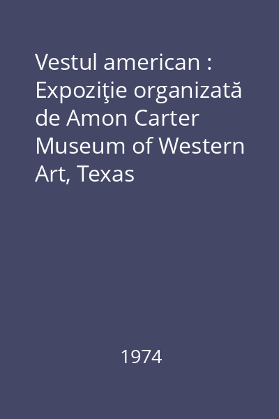 Vestul american : Expoziţie organizată de Amon Carter Museum of Western Art, Texas