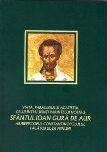 Viaţa, acatistul şi paraclisul celui întru sfinţi părintelui nostru Ioan Gura de Aur arhiepiscopul Constantinopolului
